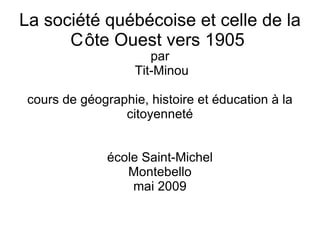 La société québécoise et celle de la C ôte Ouest vers 1905  ,[object Object],[object Object],[object Object],[object Object],[object Object],[object Object]