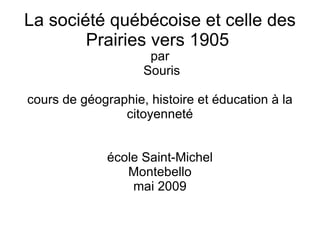 La société québécoise et celle des Prairies vers 1905  ,[object Object],[object Object],[object Object],[object Object],[object Object],[object Object]