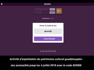 Activité d’exploitation du patrimoine culturel guadeloupéen
Jeu accessible jusqu’au 4 juillet 2018 avec le code 825908
 