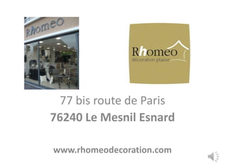 77 bis route de Paris
76240 Le Mesnil Esnard

www.rhomeodecoration.com
 