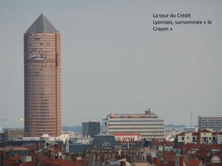 La tour du Crédit
Lyonnais, surnommée « le
Crayon »
 