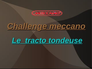 Challenge meccano
 Le tracto tondeuse
 