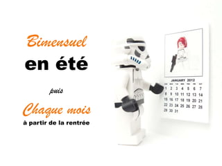 Bimensuel
en été
        puis

Chaque mois
à partir de la rentrée
 