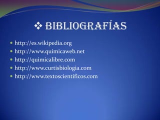  Bibliografías
 http://es.wikipedia.org
 http://www.quimicaweb.net
 http://quimicalibre.com
 http://www.curtisbiologia.com
 http://www.textoscientificos.com
 
