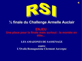 RSI  ½ finale du Challenge Armelle Auclair Dimanche 1er juin 2008 Ampuis (69) LES AMAZONES DE SASSENAGE contre L'Ovalie Romagnatoise Clermont Auvergne ENJEU Une place pour la finale mais surtout : la montée en élite... 