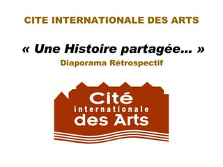 CITE INTERNATIONALE DES ARTS   « Une Histoire partagée… » Diaporama Rétrospectif 