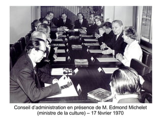 Conseil d’administration en présence de M. Edmond Michelet (ministre de la culture) – 17 février 1970 
