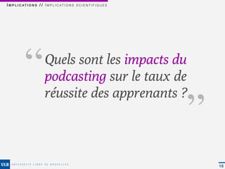I M P L I C AT I O N S / / I M P L I C AT I O N S S C I E N T I F I Q U E S




          ‘‘                Quels sont les impacts du
                            podcasting sur le taux de
                            réussite des apprenants ?
                                                                              ‘‘

                                                                                   18
 