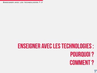 E N S E I G N E R AV E C L E S T E C H N O L O G I E S ? / /




                      Enseigner avec les technologies :
                                            Pourquoi ?
                                            Comment ?
                                                               31
 