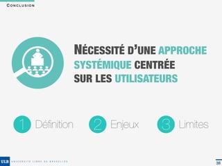 CONCLUSION




                         NÉCESSITÉ D’UNE APPROCHE
                         SYSTÉMIQUE CENTRÉE
                         SUR LES UTILISATEURS



    1        Déﬁnition      2   Enjeux   3      Limites


                                                          38
 