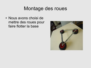 Montage des roues
● Nous avons choisi de
mettre des roues pour
faire flotter la base
 