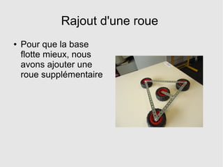 Rajout d'une roue
● Pour que la base
flotte mieux, nous
avons ajouter une
roue supplémentaire
 