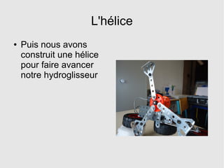 L'hélice
● Puis nous avons
construit une hélice
pour faire avancer
notre hydroglisseur
 