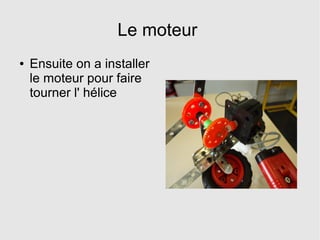 Le moteur
● Ensuite on a installer
le moteur pour faire
tourner l' hélice
 