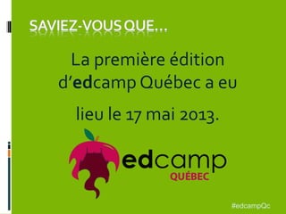 La première édition
d’edcamp Québec a eu
lieu le 17 mai 2013.
#edcampQc
 