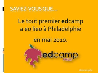 Le tout premier edcamp
a eu lieu à Philadelphie
en mai 2010.
#edcampQc
 