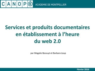Services et produits documentaires
en établissement à l’heure
du web 2.0
Février 2016
par Magalie Bossuyt et Barbara Loup
 