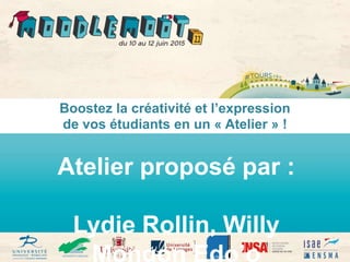 Boostez la créativité et l’expression
de vos étudiants en un « Atelier » !
Atelier proposé par :
Lydie Rollin, Willy
 