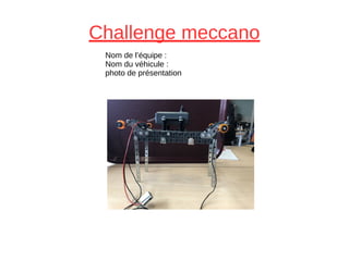 Challenge meccano
Nom de l’équipe :
Nom du véhicule :
photo de présentation
 