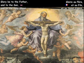 Gloire au Père,
Gloire au Père,
et au Fils,
et au Fils,
et au Saint-Esprit.
et au Saint-Esprit.
Musique :
« O clap your hands » de
Orlando Gibbons (1583-1625)
Glory be to the Father,
Glory be to the Father,
and to the Son,
and to the Son,
and to the Holy Ghost.
and to the Holy Ghost.
Trinité (XVIè siècle), Eglise Santa
Maria Maggiore, Rome, Italie
 