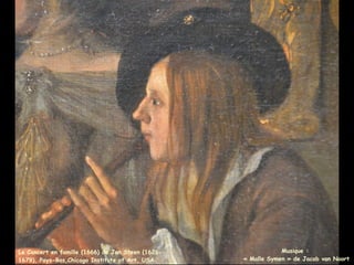 Musique :
« Malle Symen » de Jacob van Noort
Le Concert en famille (1666) de Jan Steen (1626-
1679), Pays-Bas,Chicago Institute of Art, USA
 