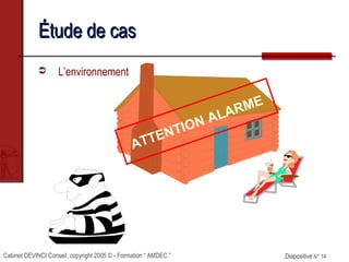Cabinet DEVINCI Conseil, copyright 2005 © - Formation “ AMDEC ” Diapositive N° 14Diapositive N° 14
Étude de casÉtude de cas
 L’environnement
ATTENTION ALARME
 