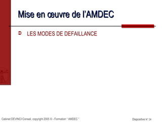 Cabinet DEVINCI Conseil, copyright 2005 © - Formation “ AMDEC ” Diapositive N° 24Diapositive N° 24
Mise en œuvre de l’AMDECMise en œuvre de l’AMDEC
 LES MODES DE DEFAILLANCE
 
