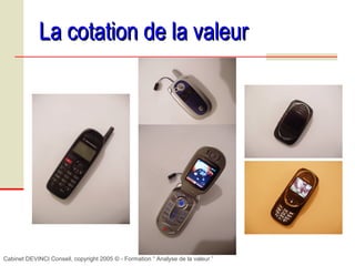 Cabinet DEVINCI Conseil, copyright 2005 © - Formation “ Analyse de la valeur ”
La cotation de la valeurLa cotation de la valeur
 