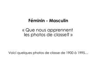  Féminin - Masculin  « Que nous apprennent  les photos de classe? » Voici quelques photos de classe de 1900 à 1995… 
