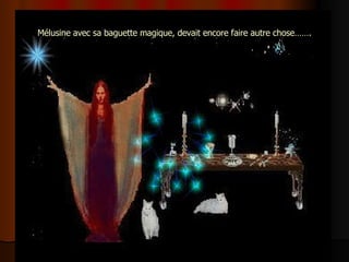 Mélusine avec sa baguette magique, devait encore faire autre chose……. 