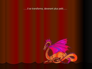 …… il se transforma, devenant plus petit……  