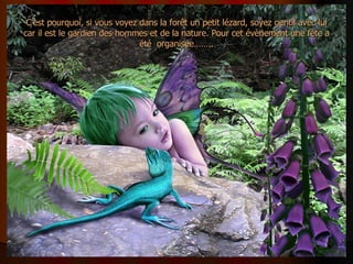 C’est pourquoi, si vous voyez dans la forêt un petit lézard, soyez gentil avec lui car il est le gardien des hommes et de la nature. Pour cet évènement une fête a été  organisée…….. 