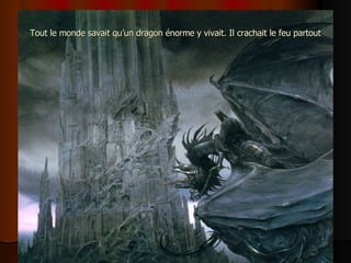 Tout le monde savait qu’un dragon énorme y vivait. Il crachait le feu partout 