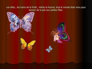 Les elfes , les lutins de la forêt , même la licorne, tout le monde était venu pour donner de la joie aux petites filles  