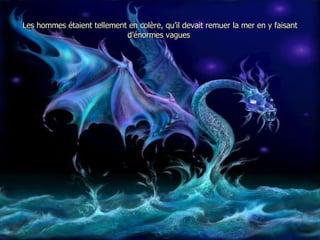 Les hommes étaient tellement en colère, qu’il devait remuer la mer en y faisant d’énormes vagues  