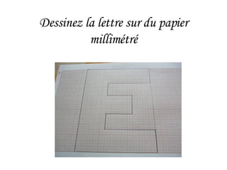 Dessinez la lettre sur du papier millimétré 