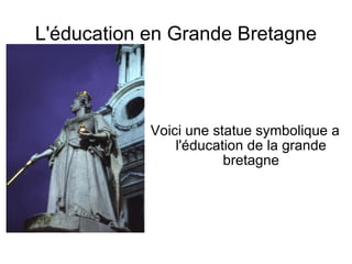 L'éducation en Grande Bretagne Voici une statue symbolique a l'éducation de la grande bretagne 