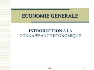 HM 1
ECONOMIE GENERALEECONOMIE GENERALE
INTRODUCTION A LA
CONNAISSANCE ECONOMIQUE
 