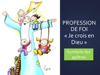 PROFESSION
DE FOI
« Je crois en
Dieu »
Symbole des
apôtres
 