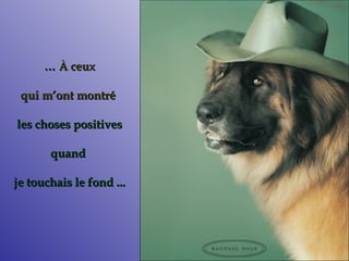 …   À  ceux qui m’ont montré   les choses positives quand  je touchais le fond ... 