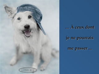 …   À ceux dont je ne pourrais  me passer ... 