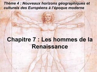 Thème 4 : Nouveaux horizons géographiques et
culturels des Européens à l’époque moderne
Chapitre 7 : Les hommes de la
Renaissance
 