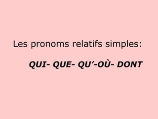 Les pronoms relatifs simples:
QUI- QUE- QU’-OÙ- DONT

 