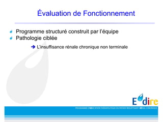 Évaluation de Fonctionnement
Programme structuré construit par l’équipe
Pathologie ciblée
 L’insuffisance rénale chronique non terminale
 