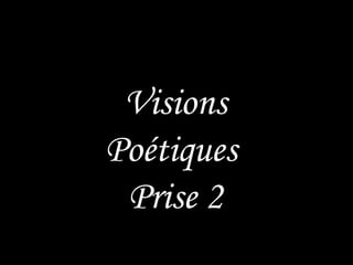 Visions Poétiques  Prise 2 