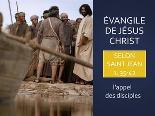 ÉVANGILE
DE JÉSUS
CHRIST
SELON
SAINT JEAN
1, 35-42
l’appel
des disciples
 