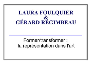 LAURA FOULQUIER  &  GÉRARD R É GIMBEAU Former/transformer :  la représentation dans l'art 