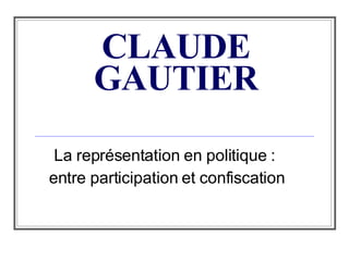 CLAUDE GAUTIER La représentation en politique :  entre participation et confiscation 