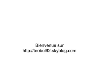 Bienvenue sur http://teobul62.skyblog.com 