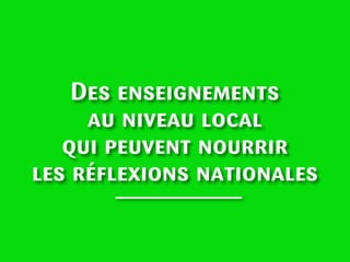 Des enseignements
au niveau local
qui peuvent nourrir
les réﬂexions nationales

 